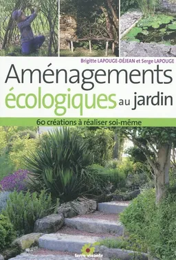 Aménagements écologiques au jardin : 60 créations à réaliser soi-même | Brigitte Lapouge-Déjean, Serge Lapouge