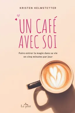 Un café avec soi : Faire entrer la magie dans sa vie en cinq minutes par jour | Helmstetter, Kristen