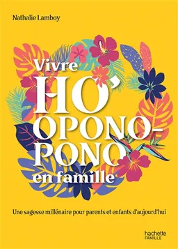 Vivre ho'oponopono en famille : une sagesse millénaire pour parents et enfants d'aujourd'hui | Nathalie Lamboy