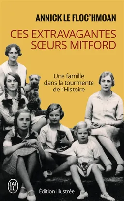 Ces extravagantes soeurs Mitford : une famille dans la tourmente de l'histoire | Annick Le Floc'hmoan