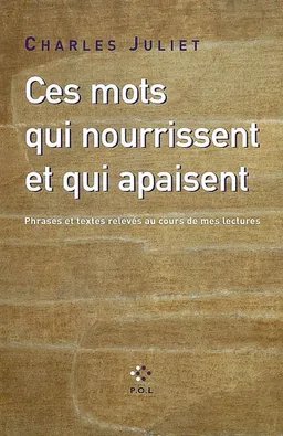 Ces mots qui nourrissent et qui apaisent : phrases et textes relevés au cours de mes lectures | Charles Juliet, Charles Juliet