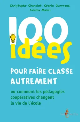 100 idées pour faire classe autrement ou Comment les pédagogies coopératives changent la vie de l'école | Christophe Charpiot, Fahima Melizi, Cédric Gueyraud, Marion Fabre