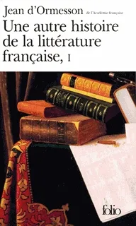 Une autre histoire de la littérature française. Vol. 1 | Jean d' Ormesson