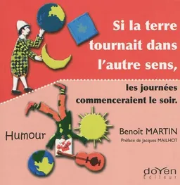 Si la Terre tournait dans l'autre sens, les journées commenceraient par le soir : humour | Benoît Martin, Jacques Mailhot