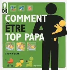 Comment être top papa : le guide des douze premiers mois de bébé | Shawn Bean