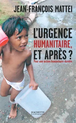 L'urgence humanitaire, et après ? : de l'urgence à l'action humanitaire durable | Jean-François Mattei, Jean-Philippe Moinet, Pierre Kremer