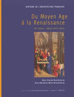 Histoire de l'architecture française. Du Moyen Age à la Renaissance : IVe siècle-début XVIe siècle | Alain Erlande-Brandenburg, Anne-Bénédicte Mérel-Brandenburg