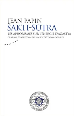 Sakti-sutra : les aphorismes sur l'énergie d'Agastya : original, traduction, commentaires | Jean Papin, Prithwindra Mukherjee