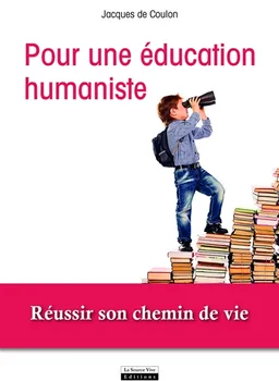 Plaidoyer pour une éducation humaniste : réussir son chemin de vie | Jacques de Coulon