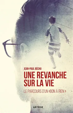 Une revanche sur la vie... : le parcours d'un bon à rien | Jean-Paul Béchu