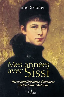 Mes années avec Sissi : par la dernière dame d'honneur d'Elisabeth d'Autriche | Irma Sztaray, Mario Pasa