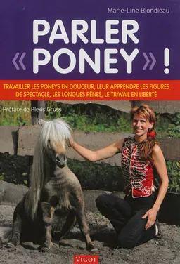 Parler poney ! : travailler les poneys en douceur, leur apprendre les figures de spectacle, les longues rênes, le travail en liberté | Marie-Line Blondieau, Alexis Grüss