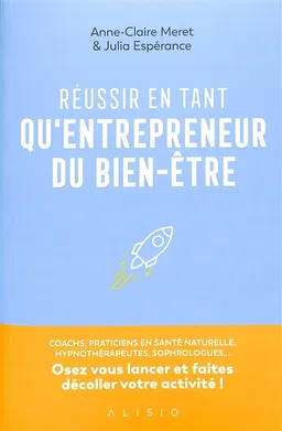 Réussir en tant qu'entrepreneurs du bien-être : coachs, praticiens en santé naturelle, hypnothérapeutes, sophrologues... : osez vous lancer et faites décoller votre activité ! | Anne-Claire Méret, Julia Espérance