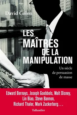 Les maîtres de la manipulation : un siècle de persuasion de masse | David Colon