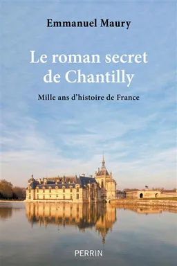 Le roman secret de Chantilly : mille ans d'histoire de France | Emmanuel Maury