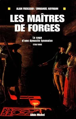 Les maîtres de forges : la saga d'une dynastie lyonnaise, 1736-1886 | Alain Frerejean, Emmanuel Haymann