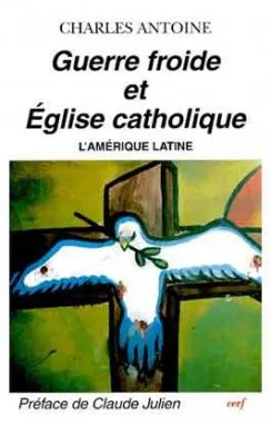 Guerre froide et Eglise catholique : l'Amérique latine | Charles Antoine, C. Julien