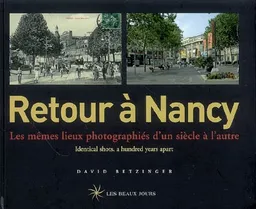 Retour à Nancy : les mêmes lieux photographiés d'un siècle à l'autre. Retour à Nancy : identical shots, a hundred years apart | David Bentzinger, David W. Cox