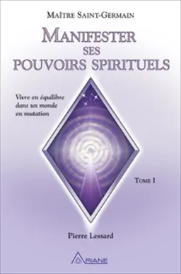 Manifester ses pouvoirs spirituels : vivre en équilibre dans un monde en mutation. Vol. 1 | Pierre Lessard