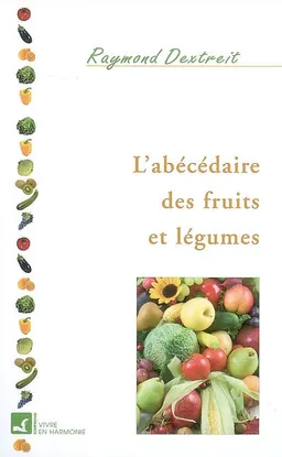 L'abécédaire des fruits et des légumes : tous les fruits et légumes pour se guérir | Raymond Dextreit