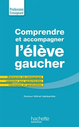 Comprendre et accompagner l'élève gaucher : éléments de pédagogie adaptée aux spécificités mentales et gestuelles | Michel Galobardès