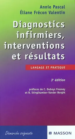 Diagnostics infirmiers, interventions et résultats : langage et pratique | Annie Pascal, Eliane Frécon Valentin, Catherine Duboys Fresney, Bernadette Stinglhamber-Vander Borght
