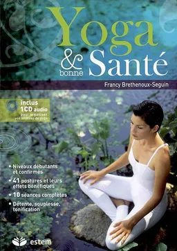 Yoga & bonne santé : niveaux débutants et confirmés, 41 postures et leurs effets bénéfiques, 10 séances complètes, détente, souplesse, tonification | Francy Brethenoux-Seguin