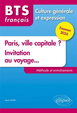 Paris, ville capitale ?, invitation au voyage... : BTS français, culture générale et expression : méthode et entraînements, examen 2024 | Agnès Felten