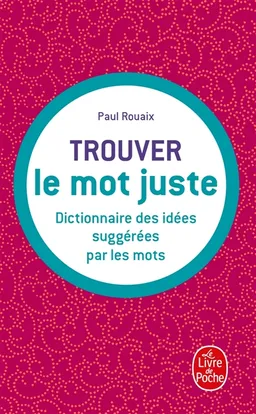 Trouver le mot juste : dictionnaire des idées suggérées par les mots | Paul Rouaix