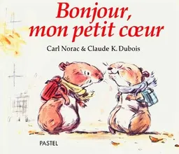 Bonjour, mon petit coeur | Carl Norac, Claude K. Dubois, Claude K. Dubois