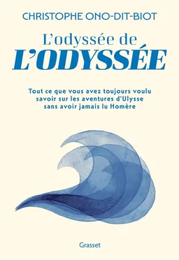 L'odyssée de l'Odyssée : tout ce que vous avez toujours voulu savoir sur les aventures d'Ulysse sans jamais avoir lu Homère | Christophe Ono-dit-Biot