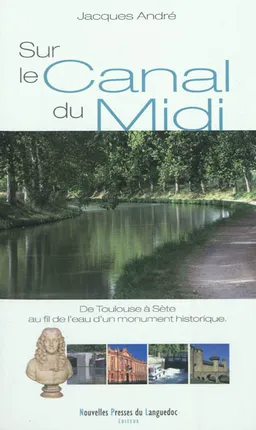 Sur le canal du Midi : de Toulouse à Sète au fil de l'eau d'un monument historique | Jacques André