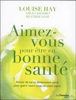 Aimez-vous pour être en bonne santé : amour de soi et alimentation santé pour guérir votre corps et votre esprit | Louise L. Hay, Ahlea Khadro, Heather Dane