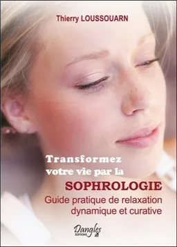 Transformez votre vie par la sophrologie : guide pratique de relaxation dynamique et curative | Thierry Loussouarn, Yannick Mouré