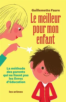Le meilleur pour mon enfant : la méthode des parents qui ne lisent pas les livres d'éducation | Guillemette Faure