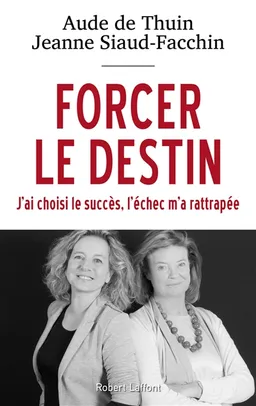 Forcer le destin : j'ai choisi le succès, l'échec m'a rattrapée | Aude de Thuin, Jeanne Siaud-Facchin