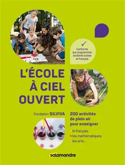L'école à ciel ouvert : 200 activités de plein air pour enseigner le français, les mathématiques, les arts... : conforme aux programmes scolaires suisse et français | Sarah Wauquiez, Nathalie Barras, Martina Henzi, Fondation Silviva