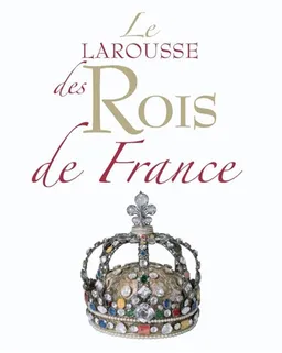Le Larousse des rois de France | Anne-Hélène Allirot, Antoine Auger, Fanny Cosandey