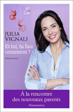 Et toi, tu fais comment ? : à la rencontre des nouveaux parents : témoignages | Julia Vignali, Sophie Rouanet