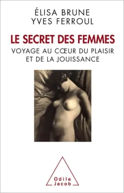 Le secret des femmes : voyage au coeur du plaisir et de la jouissance | Elisa Brune, Yves Ferroul