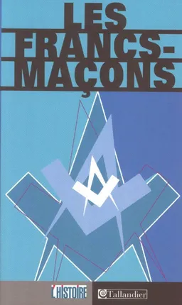 Les francs-maçons de la légende à l'histoire | Roger Dachez, Alain Bauer, Maurice Agulhon, Jean-Pierre Azéma, Serge Berstein