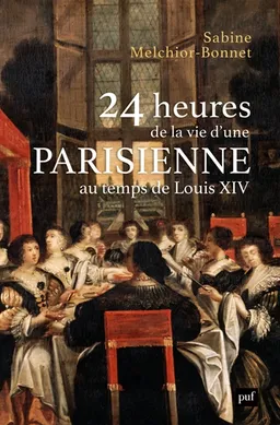 24 heures de la vie d'une Parisienne au temps de Louis XIV | Sabine Melchior-Bonnet