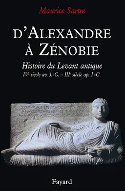 D'Alexandre à Zénobie : la Syrie antique, IVe siècle av. J.-C.-IIIe siècle apr. J.-C. | Maurice Sartre