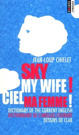 Sky my wife ! : dictionary of the current english. Ciel ma femme ! : dictionnaire de l'anglais courant | Jean-Loup Chiflet, Clab