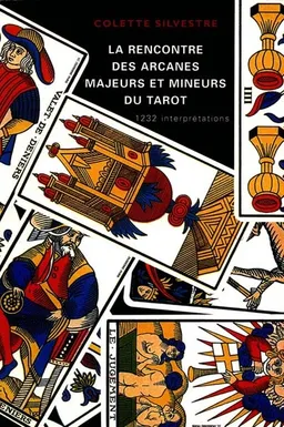 La rencontre des arcanes majeurs et mineurs du tarot : 1.232 interprétations | Colette Silvestre