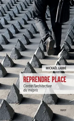Reprendre place : contre l'architecture du mépris | Mickaël Labbé