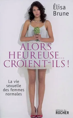 Alors heureuse... croient-ils ! : la vie sexuelle des femmes normales | Elisa Brune