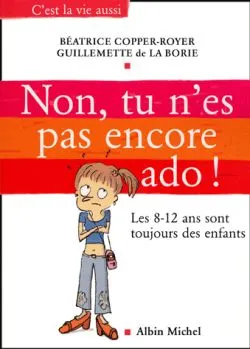 Non, tu n'es pas encore ado ! : les huit-douze ans sont toujours des enfants | Béatrice Copper-Royer, Guillemette de La Borie