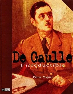 De Gaulle, l'irréductible | Pierre Miquel