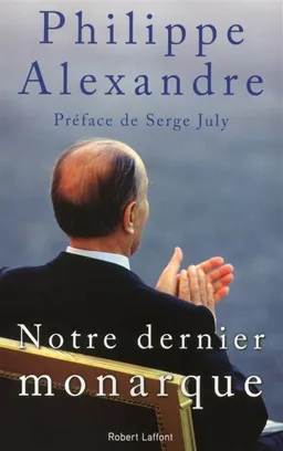 Notre dernier monarque : 1981-1995 | Philippe Alexandre, Serge July